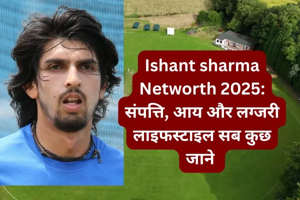 जानिए भारतीय क्रिकेट के दिग्गज तेज़ गेंदबाज़ों में शुमार ईशांत शर्मा की का है Networth Ishant sharma Networth 2025 संपत्ति, आय और लग्जरी लाइफस्टाइल सब कुछ जाने