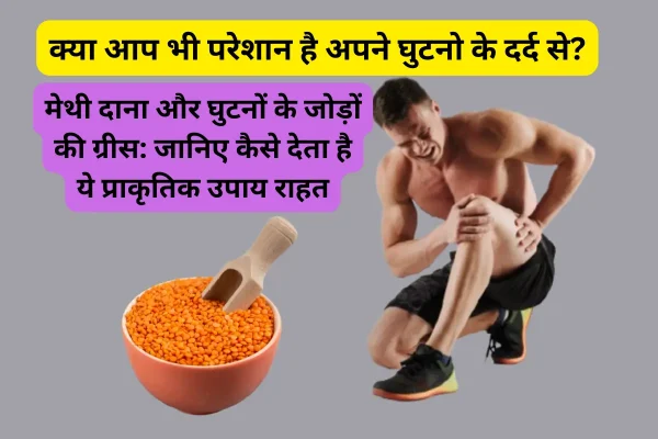 मेथी दाना और घुटनों के जोड़ों की ग्रीस: जानिए कैसे देता है ये प्राकृतिक उपाय राहत मेथी दाना और घुटनों के जोड़ों की ग्रीस: जानिए कैसे देता है ये प्राकृतिक उपाय राहत